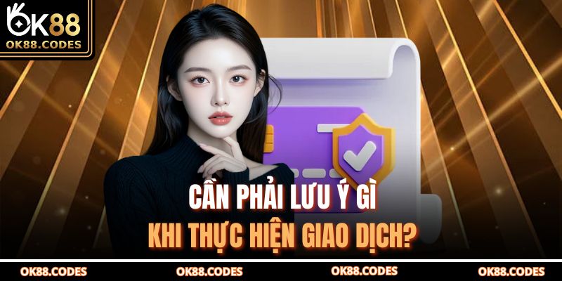 Rút Tiền Ok88 Nhanh Chóng Và An Toàn Cho Tài Khoản 4 Cần phải lưu ý gì khi thực hiện giao dịch?