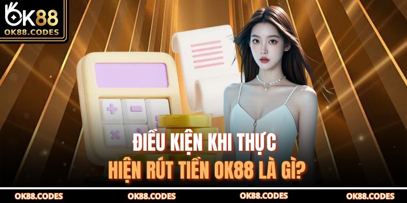Rút Tiền Ok88 Nhanh Chóng Và An Toàn Cho Tài Khoản 2 Điều kiện khi thực hiện rút tiền OK88 là gì?