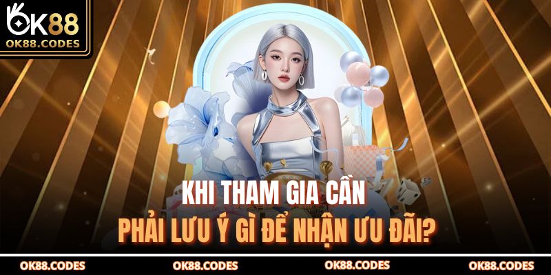 Khi tham gia cần phải lưu ý gì để nhận ưu đãi?