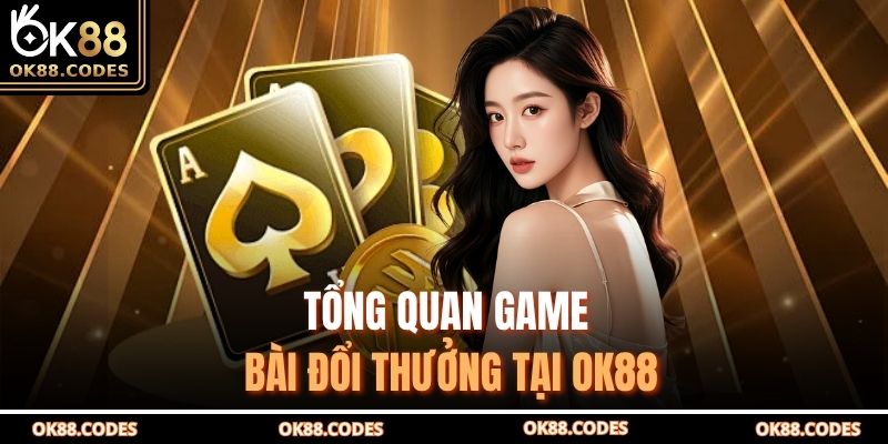 Tổng quan game bài đổi thưởng tại OK88